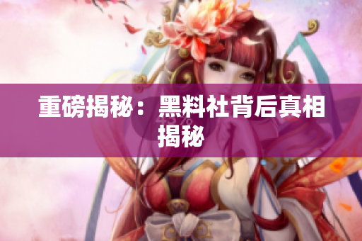 重磅揭秘：黑料社背后真相揭秘