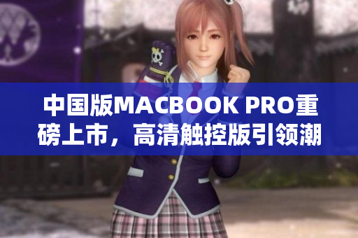 中国版MACBOOK PRO重磅上市，高清触控版引领潮流