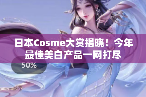 日本Cosme大赏揭晓！今年最佳美白产品一网打尽