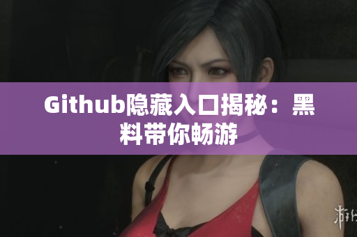 Github隐藏入口揭秘：黑料带你畅游