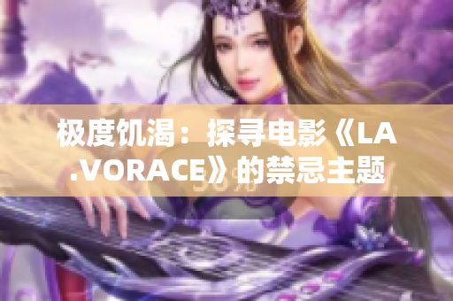 极度饥渴：探寻电影《LA.VORACE》的禁忌主题