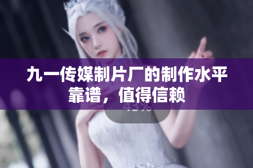 九一传媒制片厂的制作水平靠谱，值得信赖