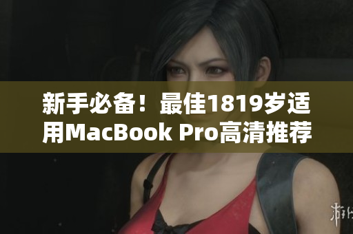 新手必备！最佳1819岁适用MacBook Pro高清推荐