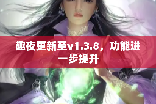 趣夜更新至v1.3.8，功能进一步提升