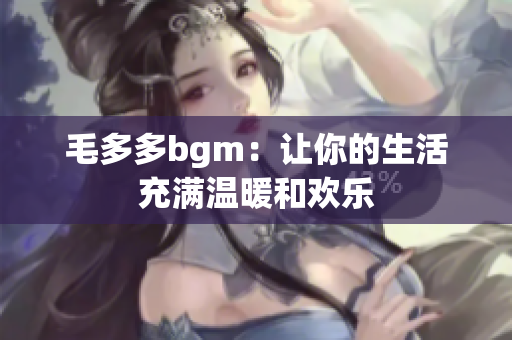 毛多多bgm：让你的生活充满温暖和欢乐
