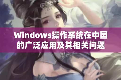 Windows操作系统在中国的广泛应用及其相关问题