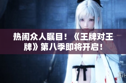 热闹众人瞩目！《王牌对王牌》第八季即将开启！