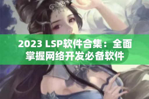 2023 LSP软件合集：全面掌握网络开发必备软件