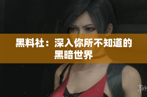 黑料社：深入你所不知道的黑暗世界