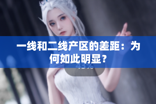 一线和二线产区的差距：为何如此明显？