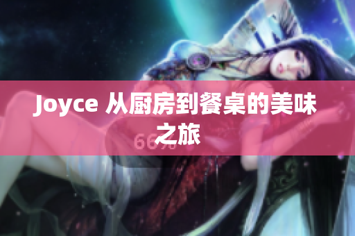 Joyce 从厨房到餐桌的美味之旅