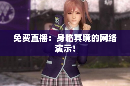 免费直播：身临其境的网络演示！