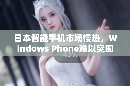 日本智能手机市场慢热，Windows Phone难以突围