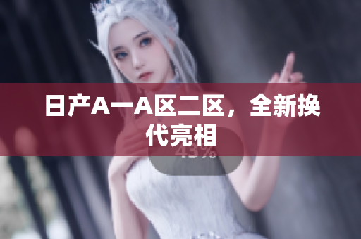 日产A一A区二区，全新换代亮相