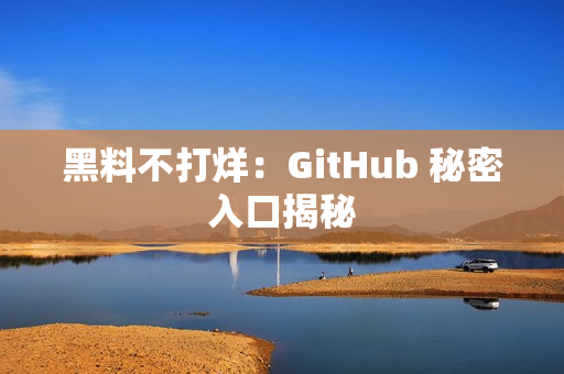 黑料不打烊：GitHub 秘密入口揭秘