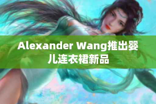 Alexander Wang推出婴儿连衣裙新品