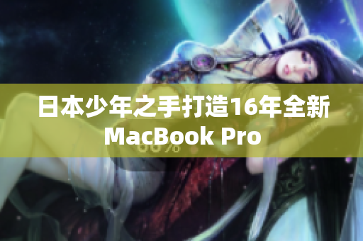日本少年之手打造16年全新MacBook Pro