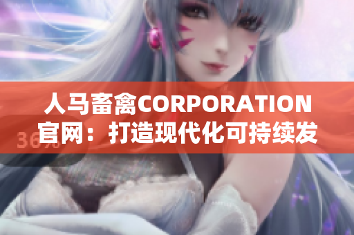 人马畜禽CORPORATION官网：打造现代化可持续发展生态圈