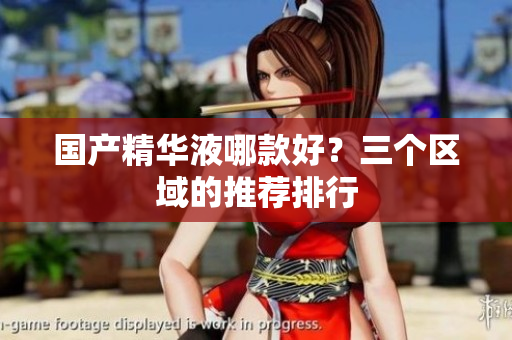 国产精华液哪款好？三个区域的推荐排行