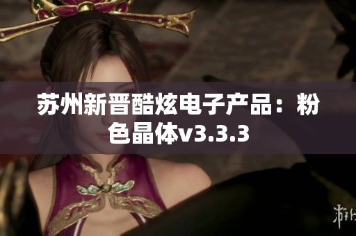 苏州新晋酷炫电子产品：粉色晶体v3.3.3