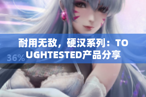 耐用无敌，硬汉系列：TOUGHTESTED产品分享
