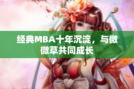 经典MBA十年沉淀，与微微草共同成长