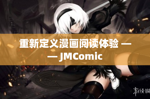 重新定义漫画阅读体验 —— JMComic