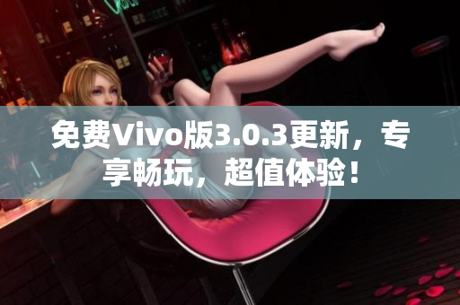 免费Vivo版3.0.3更新，专享畅玩，超值体验！