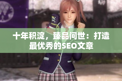 十年积淀，臻品问世：打造最优秀的SEO文章