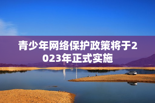 青少年网络保护政策将于2023年正式实施