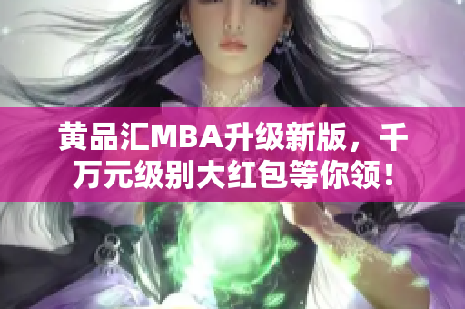 黄品汇MBA升级新版，千万元级别大红包等你领！