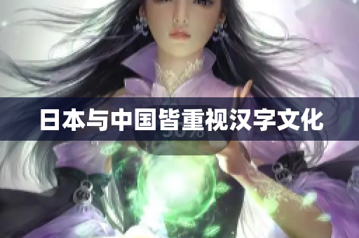 日本与中国皆重视汉字文化