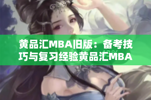 黄品汇MBA旧版：备考技巧与复习经验黄品汇MBA备考技巧分享