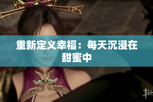 重新定义幸福：每天沉浸在甜蜜中