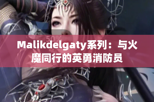 Malikdelgaty系列：与火魔同行的英勇消防员