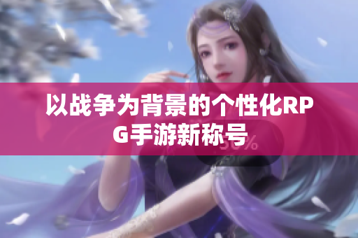 以战争为背景的个性化RPG手游新称号