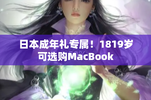日本成年礼专属！1819岁可选购MacBook