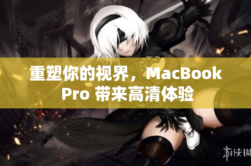 重塑你的视界，MacBook Pro 带来高清体验