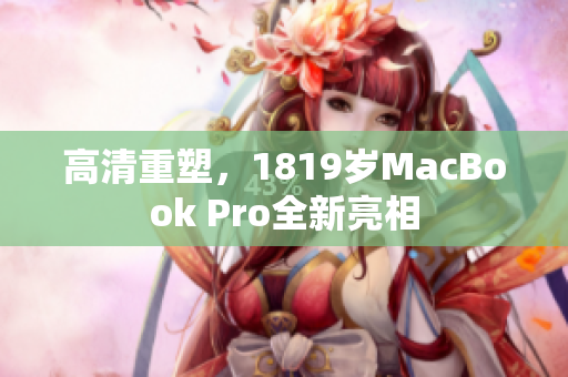 高清重塑，1819岁MacBook Pro全新亮相