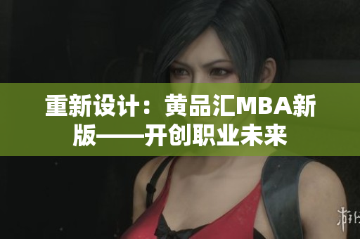 重新设计：黄品汇MBA新版——开创职业未来