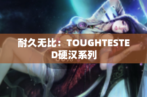 耐久无比：TOUGHTESTED硬汉系列