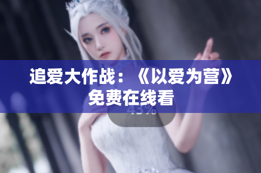 追爱大作战：《以爱为营》免费在线看