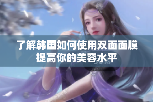 了解韩国如何使用双面面膜提高你的美容水平