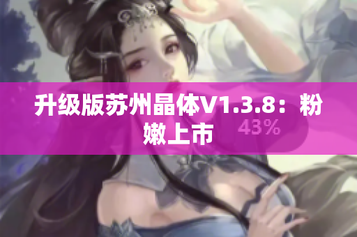 升级版苏州晶体V1.3.8：粉嫩上市