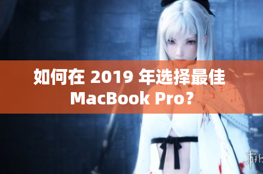 如何在 2019 年选择最佳 MacBook Pro？
