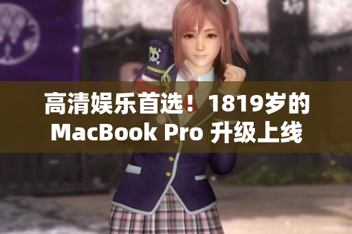 高清娱乐首选！1819岁的MacBook Pro 升级上线
