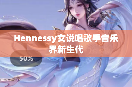 Hennessy女说唱歌手音乐界新生代