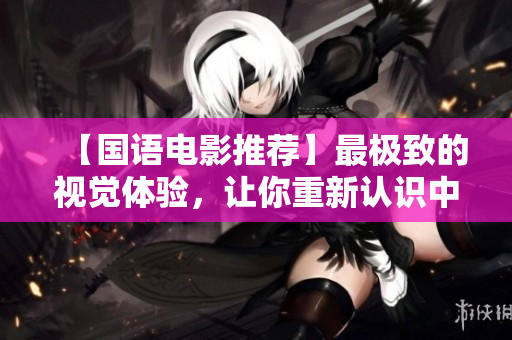 【国语电影推荐】最极致的视觉体验，让你重新认识中国文艺片！