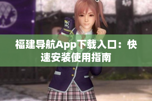 福建导航App下载入口：快速安装使用指南