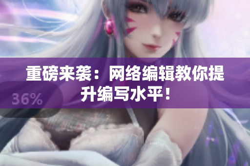 重磅来袭：网络编辑教你提升编写水平！